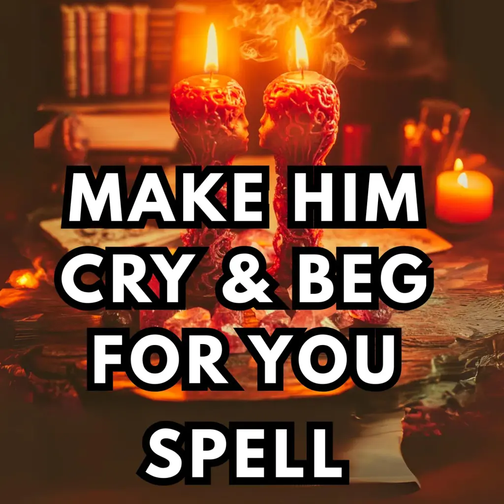 Make Him Cry & Beg for You Love Spell